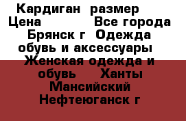 Кардиган ,размер 46 › Цена ­ 1 300 - Все города, Брянск г. Одежда, обувь и аксессуары » Женская одежда и обувь   . Ханты-Мансийский,Нефтеюганск г.